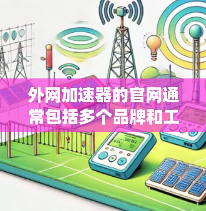 外网加速器的官网通常包括多个品牌和工具的网站,如Bing、Google、DeepSpeed等。以下是这些工具的简介和使用指南 外网加速器的官网通常包括多个品牌和工具的网站,如Bing、Google、DeepSpeed等。以下是这些工具的简介和使用指南
