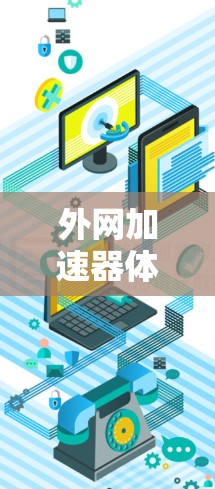 外网加速器体验是一个综合性的数字工具，帮助用户在没有本地网络的情况下快速访问互联网。以下是基于您的问题，整理出的详细解释和建议