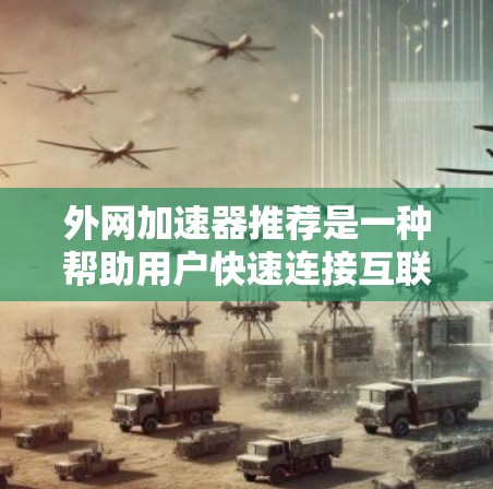 外网加速器推荐是一种帮助用户快速连接互联网并加速下载速度的工具。如果你正在寻找外网加速器，以下是一些推荐的选项，它们根据不同的需求和功能特点进行了分类
