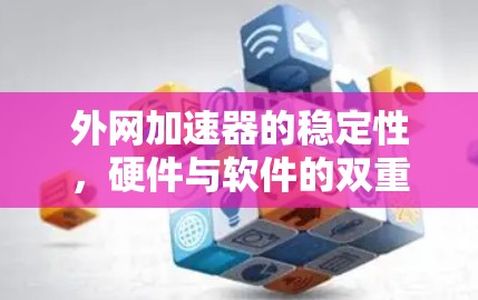 外网加速器的稳定性，硬件与软件的双重考验