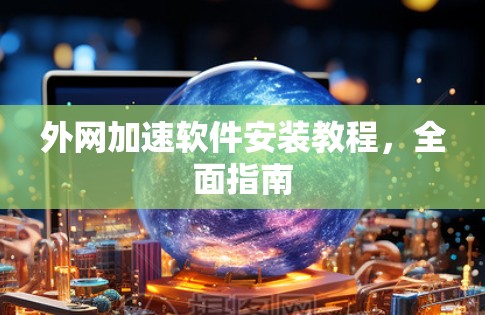 外网加速软件安装教程，全面指南