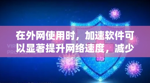 在外网使用时，加速软件可以显著提升网络速度，减少等待时间。以下是一些推荐的外网加速软件，categorized by their main features: