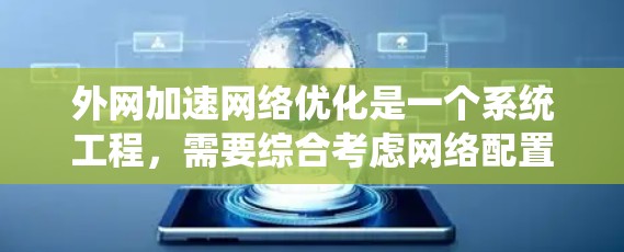 外网加速网络优化是一个系统工程，需要综合考虑网络配置、DNS设置、流量控制、服务器优化等多个方面。以下是一些基本的建议，帮助您优化外网网络性能