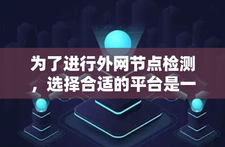 为了进行外网节点检测，选择合适的平台是一个关键步骤。以下是对几个主要平台的详细分析和推荐