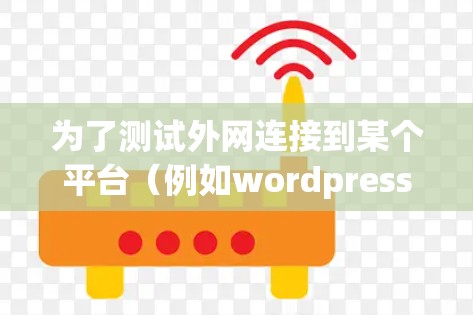 为了测试外网连接到某个平台（例如wordpress）可以按照以下步骤进行