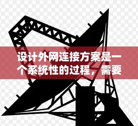 设计外网连接方案是一个系统性的过程，需要考虑多个因素以确保网络的稳定和高效。以下是一个清晰的步骤指南，帮助您顺利进行设计和配置