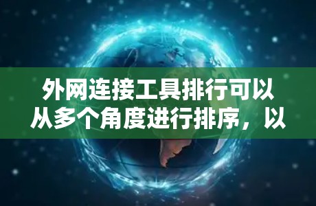 外网连接工具排行可以从多个角度进行排序，以下是一些常见的推荐工具及其特点，供你参考