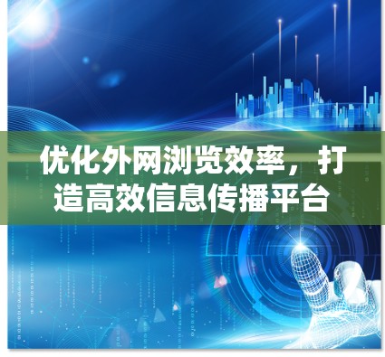 优化外网浏览效率，打造高效信息传播平台
