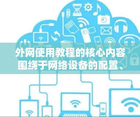 外网使用教程的核心内容围绕于网络设备的配置、防火墙的设置以及如何访问外部服务器。以下是对这些内容的详细分析和总结