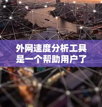 外网速度分析工具是一个帮助用户了解和优化网络速度的软件，主要包括以下功能