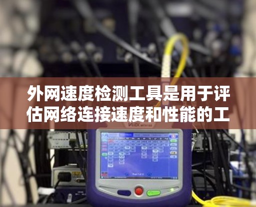 外网速度检测工具是用于评估网络连接速度和性能的工具,主要包括以下几种类型 外网速度检测工具是用于评估网络连接速度和性能的工具,主要包括以下几种类型