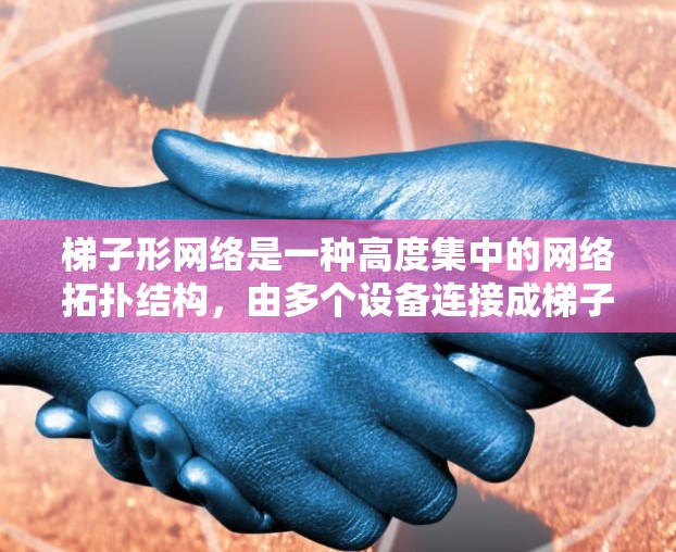 梯子形网络是一种高度集中的网络拓扑结构,由多个设备连接成梯子形状,具有灵活性、可靠性和低延迟等特点。以下是关于梯子形网络的详细步骤说明 梯子形网络是一种高度集中的网络拓扑结构,由多个设备连接成梯子形状,具有灵活性、可靠性和低延迟等特点。以下是关于梯子形网络的详细步骤说明