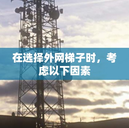 在选择外网梯子时,考虑以下因素 在选择外网梯子时,考虑以下因素