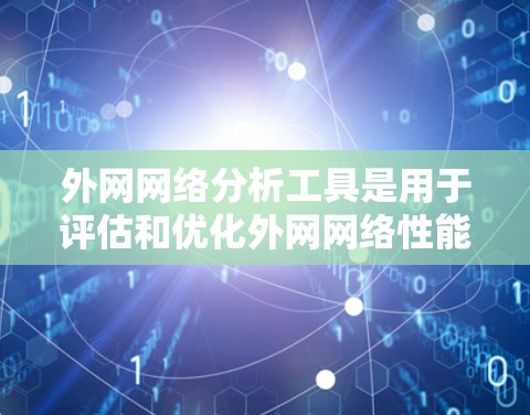 外网网络分析工具是用于评估和优化外网网络性能的有效工具,以下是一些常见的外网网络分析工具及其使用方法 外网网络分析工具是用于评估和优化外网网络性能的有效工具,以下是一些常见的外网网络分析工具及其使用方法