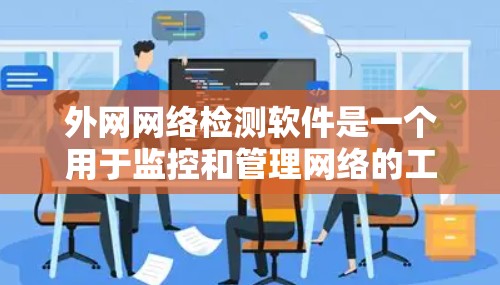 外网网络检测软件是一个用于监控和管理网络的工具，帮助用户维护网络安全、Monitor网络流量、检测潜在威胁并自动响应。以下是几种常见的外网网络检测软件及其功能