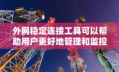 外网稳定连接工具可以帮助用户更好地管理和监控外网的连接，确保网络稳定。以下是一些常见且实用的外网稳定连接工具及其功能
