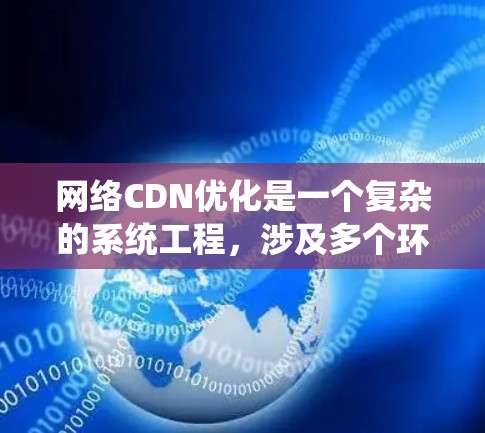 网络CDN优化是一个复杂的系统工程，涉及多个环节的优化和管理。以下是对CDN优化过程的详细总结