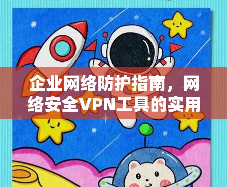 企业网络防护指南，网络安全VPN工具的实用方案