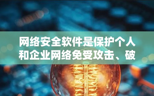 网络安全软件是保护个人和企业网络免受攻击、破坏和恶意感染的系统。以下是对网络安全软件的详细介绍