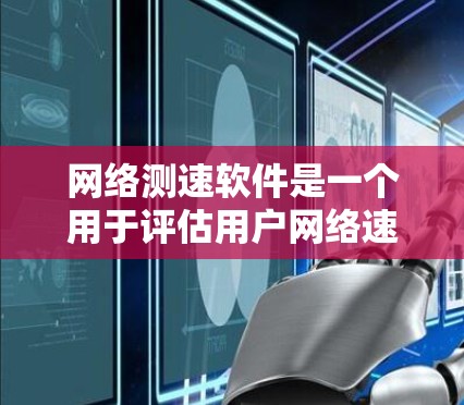 网络测速软件是一个用于评估用户网络速度的工具，帮助用户了解其网络性能。以下是对该软件的详细总结