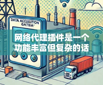 网络代理插件是一个功能丰富但复杂的话题，涵盖了从网络代理本身到存储和管理工具的各个方面。以下是一个全面的网络代理插件全集，涵盖各个重要的类别和工具