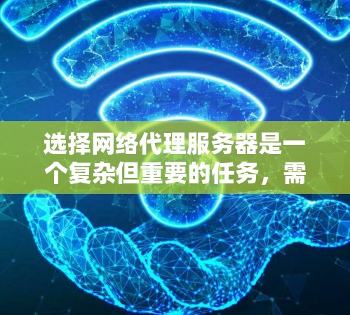 选择网络代理服务器是一个复杂但重要的任务，需要综合考虑多个因素。以下是一个结构化的指南，帮助你全面选择和配置合适的网络代理服务器