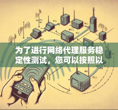 为了进行网络代理服务稳定性测试，您可以按照以下步骤进行