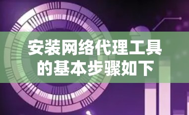 安装网络代理工具的基本步骤如下