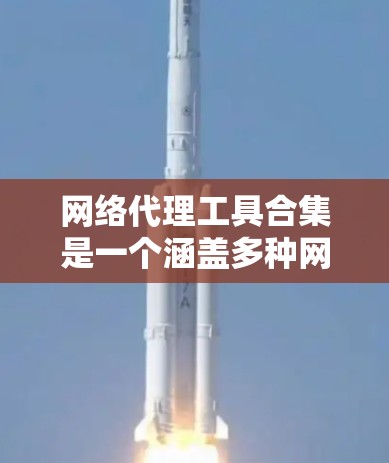 网络代理工具合集是一个涵盖多种网络服务和管理工具的集合，旨在帮助用户高效地进行网络通信、远程协作、数据同步和设备管理。以下是这些工具的分类和推荐