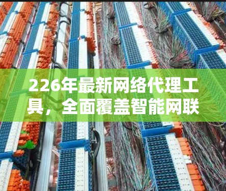 226年最新网络代理工具，全面覆盖智能网联设备，助力数字经济发展