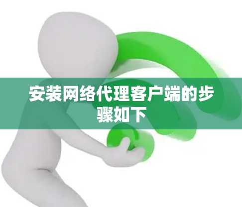 安装网络代理客户端的步骤如下 安装网络代理客户端的步骤如下