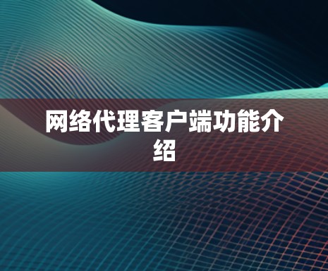 网络代理客户端功能介绍 网络代理客户端功能介绍