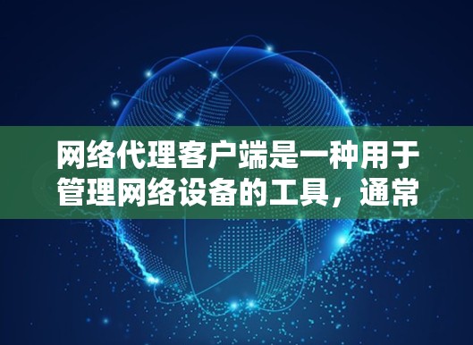 网络代理客户端是一种用于管理网络设备的工具,通常通过配置文件和网络服务管理器进行配置。以下是一个详细的步骤指南,帮助您逐步使用网络代理客户端管理您的网络设备 网络代理客户端是一种用于管理网络设备的工具,通常通过配置文件和网络服务管理器进行配置。以下是一个详细的步骤指南,帮助您逐步使用网络代理客户端管理您的网络设备