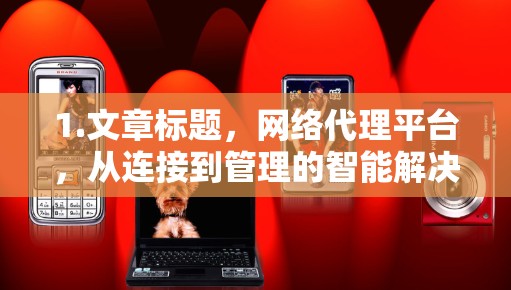 1.文章标题，网络代理平台，从连接到管理的智能解决方案