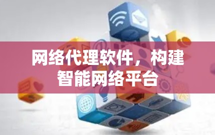 网络代理软件，构建智能网络平台