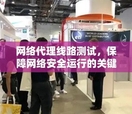 网络代理线路测试，保障网络安全运行的关键步骤