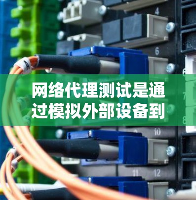 网络代理测试是通过模拟外部设备到内部网络的连接来评估内部网络性能的过程。以下是对网络代理测试的详细步骤和建议