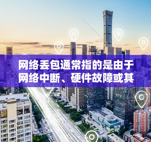 网络丢包通常指的是由于网络中断、硬件故障或其他原因导致的数据丢失。修复网络丢包的方法可以从以下步骤进行