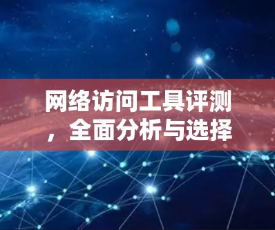 网络访问工具评测，全面分析与选择