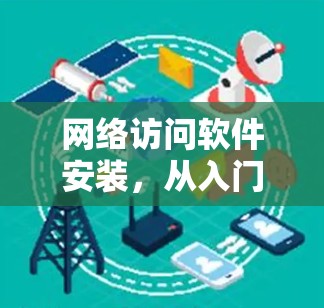 网络访问软件安装，从入门到升级