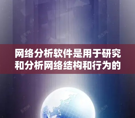 网络分析软件是用于研究和分析网络结构和行为的工具，广泛应用于社会网络、计算机网络和Web开发等领域。以下是几种常用网络分析软件及其特点和用途