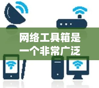 网络工具箱是一个非常广泛的资源，涵盖了从基本的搜索工具到高级的数据分析工具，以及从学习到娱乐的各种应用。以下是一些常见的在线工具，categorized into几个类别，供您参考