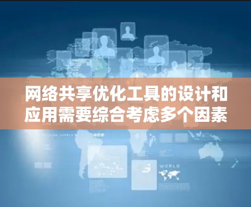 网络共享优化工具的设计和应用需要综合考虑多个因素，从技术到用户体验都有其复杂性。以下是一个详细而全面的思考过程，帮助您更好地理解和应用网络共享优化工具