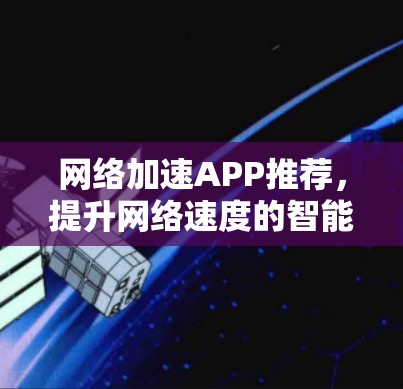 网络加速APP推荐，提升网络速度的智能选择