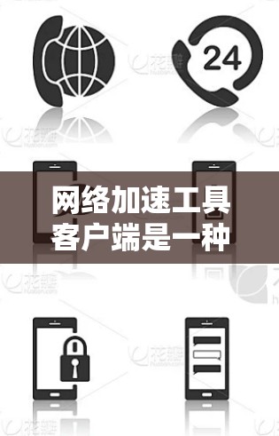 网络加速工具客户端是一种用于移动设备快速连接到目标服务器的软件应用，通常用于加速数据传输。以下是关于网络加速工具客户端的详细信息
