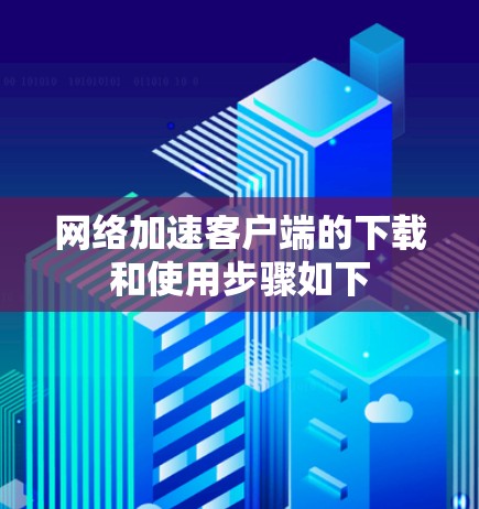 网络加速客户端的下载和使用步骤如下