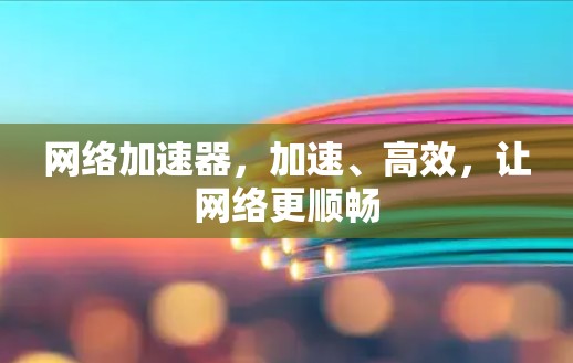 网络加速器，加速、高效，让网络更顺畅
