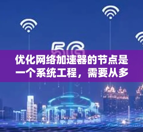 优化网络加速器的节点是一个系统工程，需要从多个方面入手，逐步优化以提升性能。以下是一个结构化的优化方案