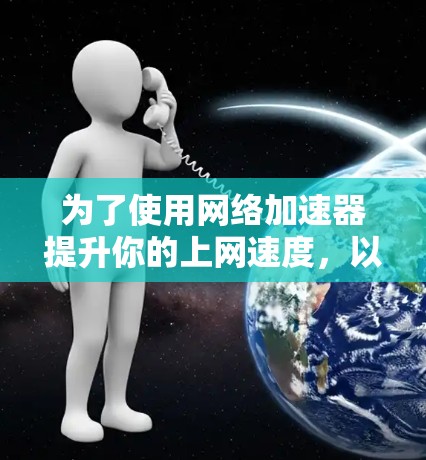 为了使用网络加速器提升你的上网速度，以下是一个清晰的指南
