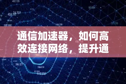 通信加速器，如何高效连接网络，提升通信体验